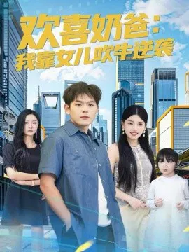 【短剧】欢喜奶爸：我靠女儿吹牛逆袭